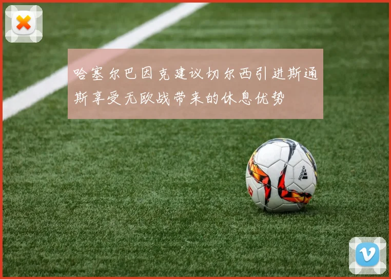 哈塞尔巴因克建议切尔西引进斯通斯享受无欧战带来的休息优势